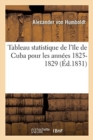 Image for Tableau Statistique de l&#39;?le de Cuba Pour Les Ann?es 1825-1829 : Suppl?ment Faisant Suite ? l&#39;Essai Politique Sur l&#39;?le de Cuba
