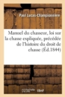 Image for Manuel Du Chasseur, Loi Sur La Chasse Expliqu?e, Pr?c?d?e de l&#39;Histoire Du Droit de Chasse