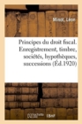 Image for Principes Du Droit Fiscal En Matiere d&#39;Enregistrement, Timbre, Societes, Hypotheques, Successions : D&#39;Apres La Jurisprudence de la Cour de Cassation Et La Doctrine. 3e Edition