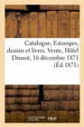 Image for Catalogue, Estampes Anciennes Et Modernes, Principalement de l&#39;Ecole Francaise Du Xviiie Siecle : Dessins Et Livres. Vente, Hotel Drouot, 16 Decembre 1871