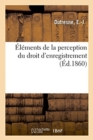 Image for Elements de la Perception Du Droit d&#39;Enregistrement. Considerations Generales Sur CET Impot