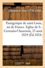 Image for Pan?gyrique de Saint Louis, Roi de France Devant Messieurs de l&#39;Acad?mie Fran?aise : Eglise de S.-Germain-l&#39;Auxerrois, 25 Aout 1824
