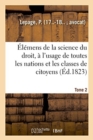 Image for Elemens de la Science Du Droit. Tome 2 : A l&#39;Usage de Toutes Les Nations Et de Toutes Les Classes de Citoyens