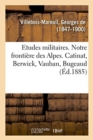 Image for Etudes Militaires. Notre Fronti?re Des Alpes. Catinat, Berwick, Vauban, Bugeaud