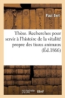 Image for These. Recherches Experimentales Pour Servir A l&#39;Histoire de la Vitalite Propre Des Tissus Animaux