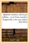 Image for Alphabet Chretien, Divise Par Syllabes, Ou La Vraie Maniere d&#39;Apprendre a Lire Aux Enfans.