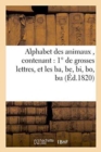 Image for Alphabet Des Animaux, Contenant 1 Degrees de Grosses Lettres, Et Les Ba, Be, Bi, Bo, Bu : 2 Degrees Des Mots d&#39;Une, Deux, Trois, Quatre, Cinq Et Six Syllabes, Le Tout Bien Divise