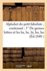 Image for Alphabet Du Petit Fabuliste, Contenant 1 Degrees de Grosses Lettres Et Les Ba, Be, Bi, Bo, Bu : 2 Degrees Les Mots d&#39;Une, Deux, Trois, Quatre, Cinq Et Six Syllabes, Le Tout Bien Divise