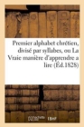 Image for Premier Alphabet Chretien, Divise Par Syllabes, Ou La Vraie Maniere d&#39;Apprendre a Lire Aux Enfans, : A l&#39;Usage Des Ecoles