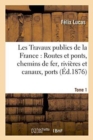 Image for Les Travaux Publics de la France: Routes Et Ponts, Chemins de Fer, Rivieres Et Canaux, Tome1