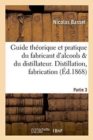 Image for Guide Theorique Et Pratique Du Fabricant d&#39;Alcools Et Du Distillateur. Partie 3