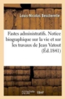 Image for Fastes Administratifs. Notice Biographique Sur La Vie Et Sur Les Travaux de Jean Vatout