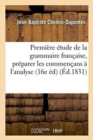 Image for Premiere Etude de la Grammaire Francaise: Contenant Les Regles Pratiques Pour Preparer : Les Commencans A l&#39;Analyse, Et Faisant Partie Du Cours d&#39;Etudes Elementaires 16e Edition