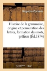 Image for Histoire de la Grammaire, Origine Et Permutation Des Lettres, Formation Des Mots, Pr?fixes,