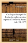 Image for Catalogue Descriptif Des Dessins de Ma?tres Anciens Expos?s ? l&#39;?cole Des Beaux-Arts, Mai-Juin 1879