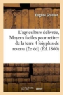 Image for L&#39;Agriculture Delivree, Ou Moyens Faciles Pour Retirer de la Terre Quatre Fois Plus : de Revenu Qu&#39;elle n&#39;En Rapporte Generalement 1860