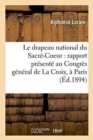 Image for Le Drapeau National Du Sacre-Coeur: Rapport Presente Au Congres General de la Croix, : A Paris, Le 11 Avril 1894