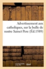 Image for Advertissement Aux Catholiques, Sur La Bulle de Nostre Sainct Pere, Touchant l&#39;Excommunication