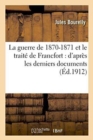 Image for La Guerre de 1870-1871 Et Le Trait? de Francfort: d&#39;Apr?s Les Derniers Documents