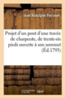 Image for Projet d&#39;Un Pont d&#39;Une Trav?e de Charpente, de Trente-Six Pieds Ouverte ? Son Sommet, : de Dix Pieds de Largeur Et Sans Clef