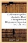 Image for Direction Generale de l&#39;Enregistrement Des Domaines Et Du Timbre. Etablissements Publics Charitables : Liberalites Et Marches. Droits d&#39;Enregistrement. Degrevement. Novembre 1882