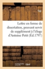 Image for Lettre En Forme de Dissertation, Pouvant Servir de Supplement A l&#39;Eloge d&#39;Antoine Petit