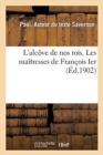 Image for L&#39;Alcove de Nos Rois. Les Maitresses de Francois Ier