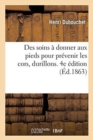 Image for Des Soins A Donner Aux Pieds Pour Prevenir Les Cors, Durillons Et Oignons : Et Des Bons Effets Des Limes Sulfuriques Diamantees de M. Moussier-Fevre. 4e Edition