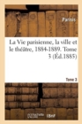 Image for La Vie Parisienne, La Ville Et Le Theatre, 1884-1889. Tome 3