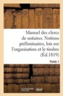 Image for Manuel Des Clercs de Notaires. Partie 1 : Notions Preliminaires, Lois Sur l&#39;Organisation Du Notariat Et Sur Le Timbre, Formules