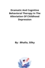 Image for Dramatic And Cognitive Behavioral Therapy In The Alleviation Of Childhood Depression
