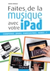 Image for Faites De La Musique Avec Votre iPad: Composez, Jouez, Enregistrez, Mixez... !