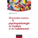 Image for 30 Grandes Notions De Psychopathologie De L&#39;enfant Et De L&#39;adolescent