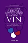 Image for Comment La France a Revolutionne Le Monde Du Vin: La Naissance Des Appellations D&#39;origine