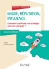 Image for Image, Influence Et Reputation: Comment Construire Une Strategie Pour Vos Marques?
