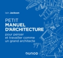 Image for Petit Manuel D&#39;architecture: Pour Apprendre a Penser Et Travailler Comme Un Grand Architecte