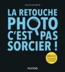 Image for La Retouche Photo, C&#39;est Pas Sorcier !: 60 Lecons Express Pour Sublimer Et Partager Vos Images