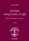Image for Autisme, Comprendre Et Agir - 3E Ed: Sante, Education, Insertion