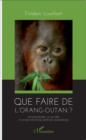 Image for Que faire de l&#39;orang-outan ?: Reconstruire la nature a Nyaru Menteng, Borneo (Indonesie)