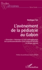 Image for L&#39;avenement de la pediatrie au Gabon: &amp;quote;dissection&amp;quote; historique et socio-anthropologique de la professionnalisation d&#39;une medecine infantile en Afrique centrale
