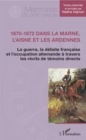 Image for 1870-1872 dans la Marne, l&#39;Aisne et les Ardennes: La guerre, la defaite francaise et l&#39;occupation allemande a travers les recits de temoins directs