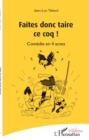 Image for Faites donc taire ce coq !: Comedie en 4 actes