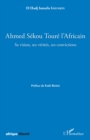 Image for Ahmed Sekou Toure l&#39;Africain. Sa vision, ses verites, ses convictions