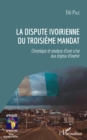 Image for La dispute ivoirienne du troisieme mandat: Chronique et analyse d&#39;une crise aux enjeux d&#39;avenir