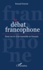 Image for Le debat francophone: Essai sur le vivre ensemble en francais