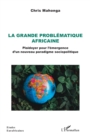 Image for La Grande Problematique Africaine: Plaidoyer Pour L&#39;emergence D&#39;un Nouveau Paradigme Sociopolitique