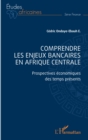 Image for Comprendre les enjeux bancaires en Afrique centrale: Prospectives economiques des temps presents