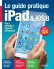 Image for Le Guide Pratique iPad Et iOS 8 - Pour Tous Les iPad a Partir De l&#39;iPad 2 - Debutant Ou Expert, Un Guide Pour Tous