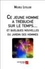Image for Ce Jeune Homme a Trebuche Sur Le Temps... Et Quelques Nouvelles Du Jardin Des Hommes