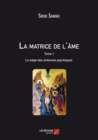Image for La Matrice De L&#39;ame : Le Siege Des Antennes Psychiques: Tome I. L&#39;effet De L&#39;esprit Sur Le Corps. De L&#39;unite Du Soi a La Matrice Energetique